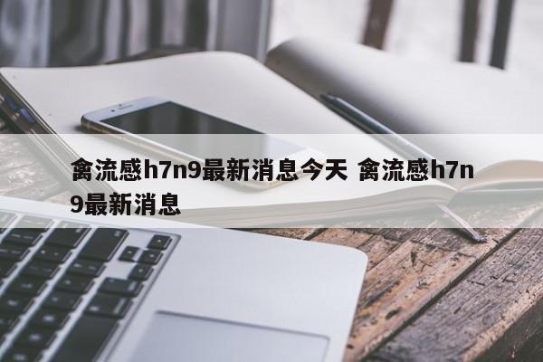 禽流感h7n9最新消息今天 禽流感h7n9最新消息