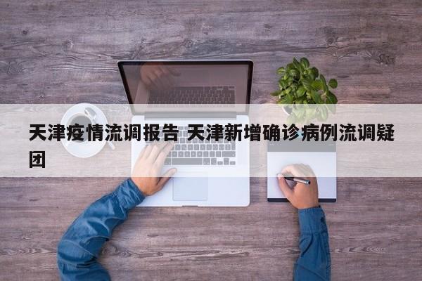 天津疫情流调报告 天津新增确诊病例流调疑团