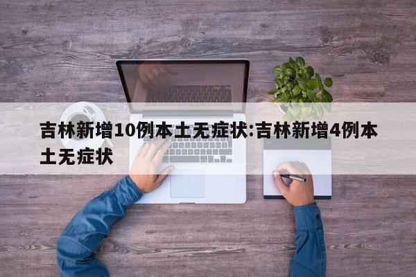 吉林新增10例本土无症状:吉林新增4例本土无症状