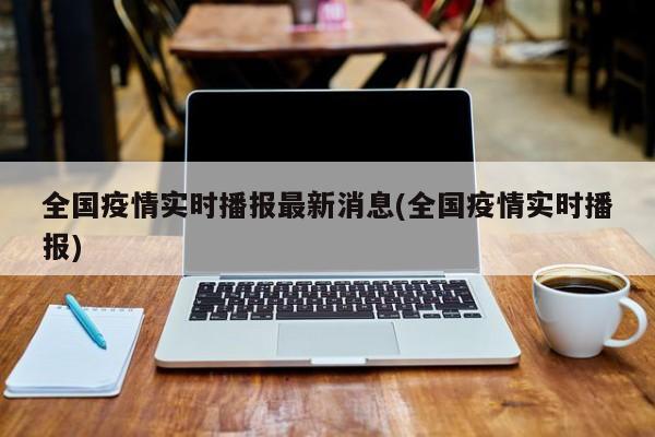 全国疫情实时播报最新消息(全国疫情实时播报)