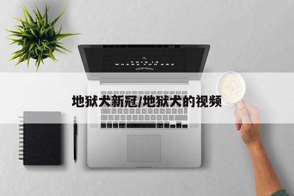 地狱犬新冠/地狱犬的视频