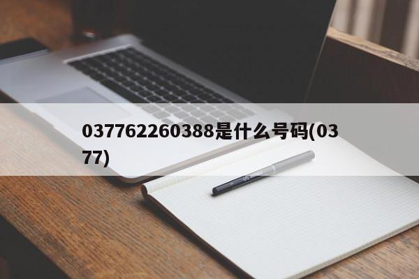 037762260388是什么号码(0377)
