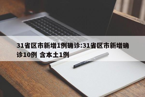 31省区市新增1例确诊:31省区市新增确诊10例 含本土1例