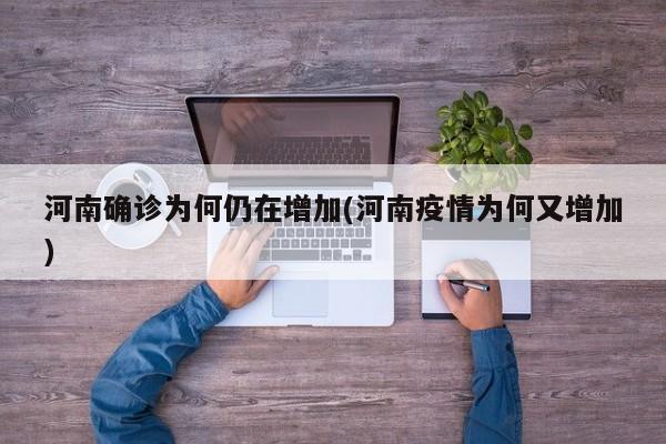河南确诊为何仍在增加(河南疫情为何又增加)