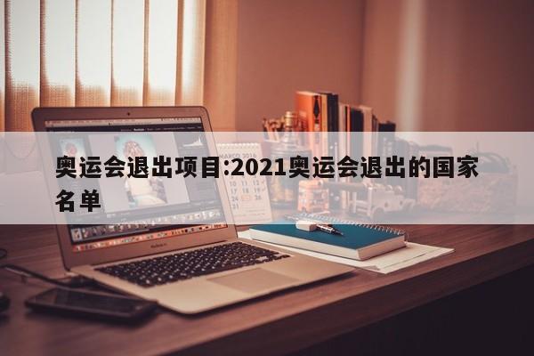 奥运会退出项目:2021奥运会退出的国家名单