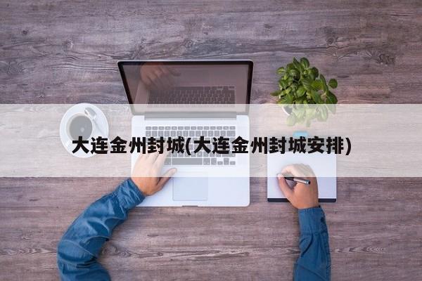大连金州封城(大连金州封城安排)